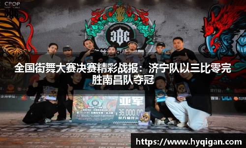 全国街舞大赛决赛精彩战报：济宁队以三比零完胜南昌队夺冠