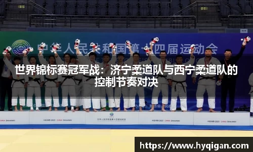 世界锦标赛冠军战：济宁柔道队与西宁柔道队的控制节奏对决