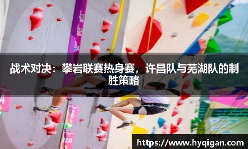 战术对决：攀岩联赛热身赛，许昌队与芜湖队的制胜策略