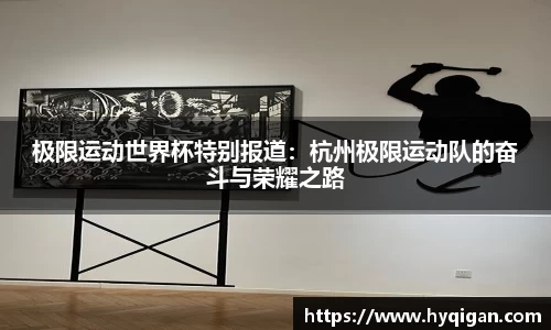 极限运动世界杯特别报道：杭州极限运动队的奋斗与荣耀之路