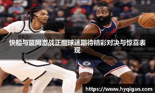 快船与篮网激战正酣球迷期待精彩对决与惊喜表现