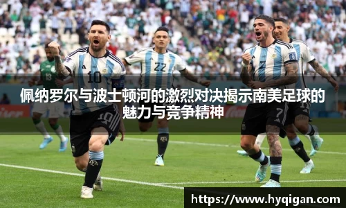 佩纳罗尔与波士顿河的激烈对决揭示南美足球的魅力与竞争精神