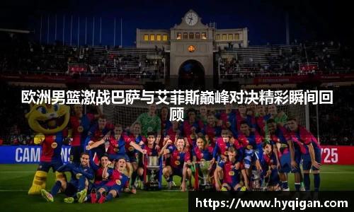 欧洲男篮激战巴萨与艾菲斯巅峰对决精彩瞬间回顾